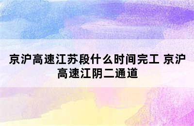 京沪高速江苏段什么时间完工 京沪高速江阴二通道